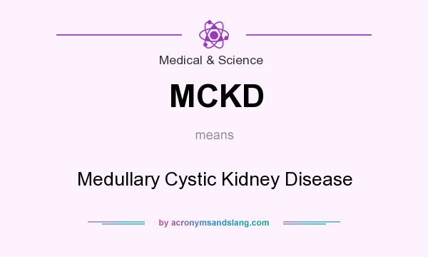 What does MCKD mean? It stands for Medullary Cystic Kidney Disease