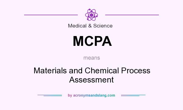 What does MCPA mean? It stands for Materials and Chemical Process Assessment