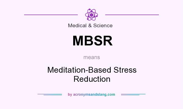 What does MBSR mean? It stands for Meditation-Based Stress Reduction