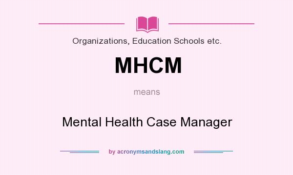 What does MHCM mean? It stands for Mental Health Case Manager