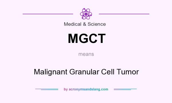 What does MGCT mean? It stands for Malignant Granular Cell Tumor