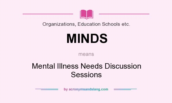What does MINDS mean? It stands for Mental Illness Needs Discussion Sessions