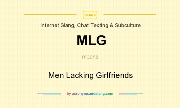 What does MLG mean? It stands for Men Lacking Girlfriends