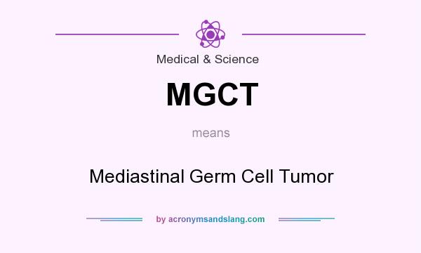 What does MGCT mean? It stands for Mediastinal Germ Cell Tumor