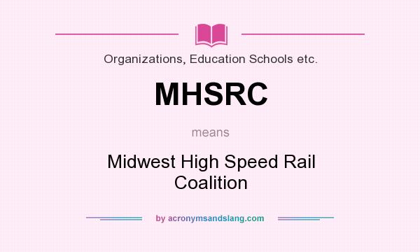 What does MHSRC mean? It stands for Midwest High Speed Rail Coalition
