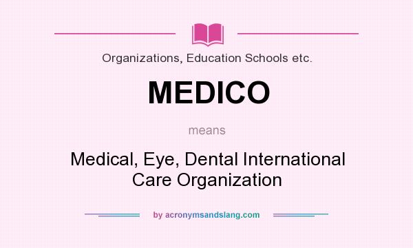 What does MEDICO mean? It stands for Medical, Eye, Dental International Care Organization