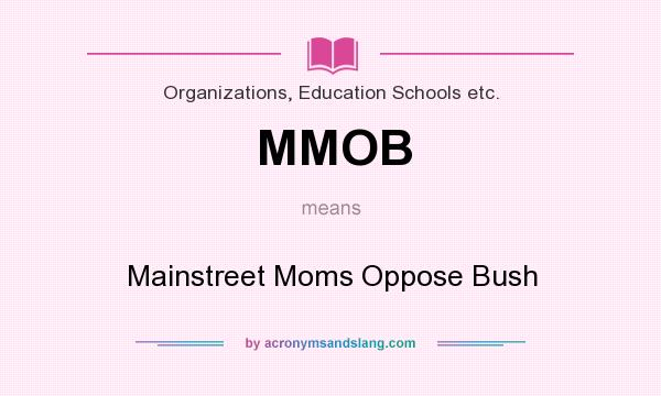 What does MMOB mean? It stands for Mainstreet Moms Oppose Bush