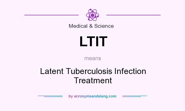 What does LTIT mean? It stands for Latent Tuberculosis Infection Treatment