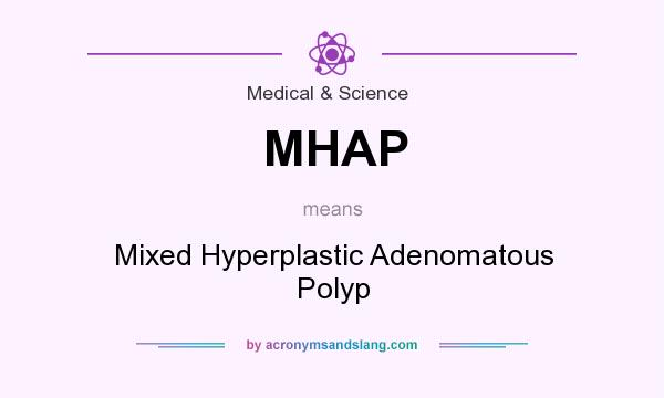 What does MHAP mean? It stands for Mixed Hyperplastic Adenomatous Polyp