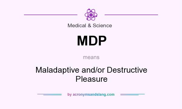 What does MDP mean? It stands for Maladaptive and/or Destructive Pleasure