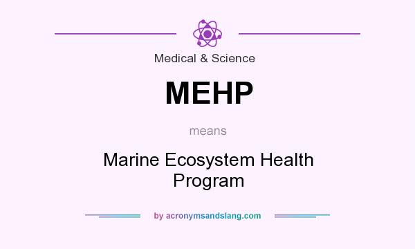 What does MEHP mean? It stands for Marine Ecosystem Health Program