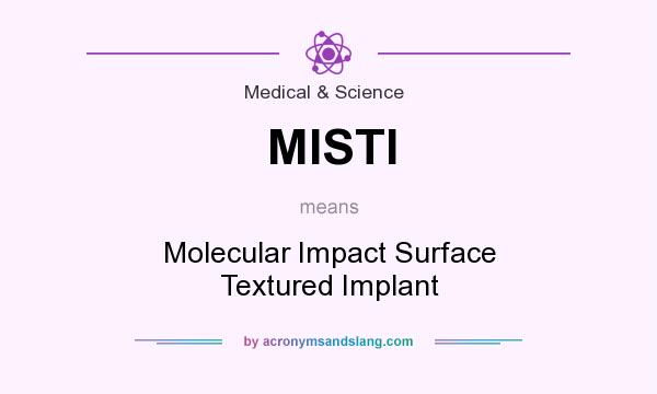 What does MISTI mean? It stands for Molecular Impact Surface Textured Implant