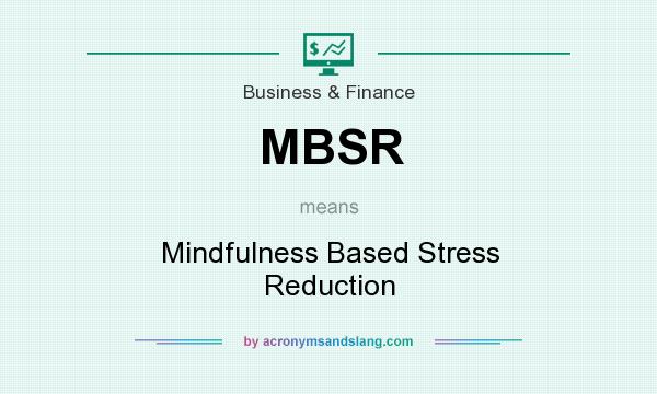 What does MBSR mean? It stands for Mindfulness Based Stress Reduction