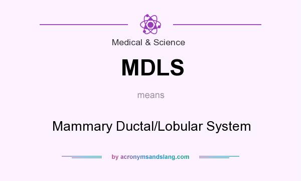 What does MDLS mean? It stands for Mammary Ductal/Lobular System