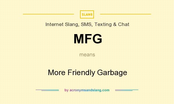 What does MFG mean? It stands for More Friendly Garbage