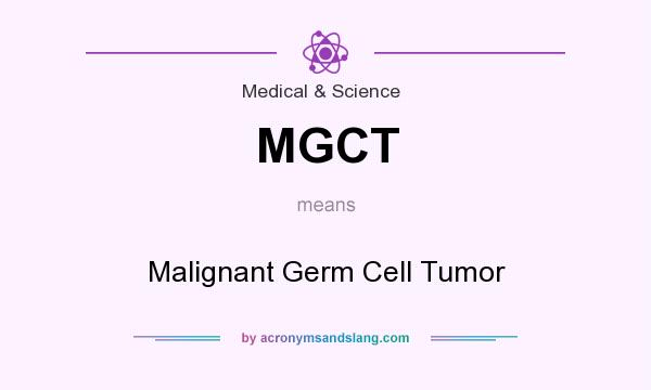 What does MGCT mean? It stands for Malignant Germ Cell Tumor