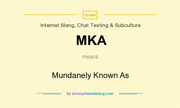 What does MKA mean? It stands for Mundanely Known As