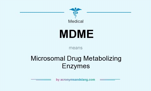 What does MDME mean? It stands for Microsomal Drug Metabolizing Enzymes