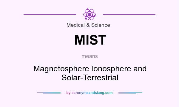 What does MIST mean? It stands for Magnetosphere Ionosphere and Solar-Terrestrial