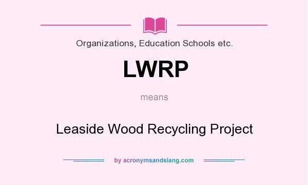 What does LWRP mean? It stands for Leaside Wood Recycling Project