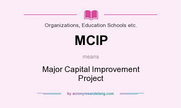 What does MCIP mean? It stands for Major Capital Improvement Project