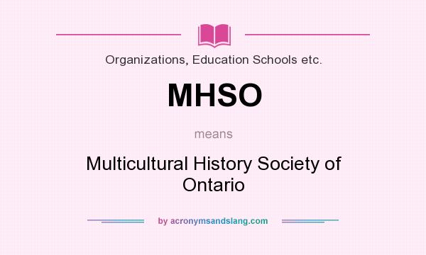 What does MHSO mean? It stands for Multicultural History Society of Ontario