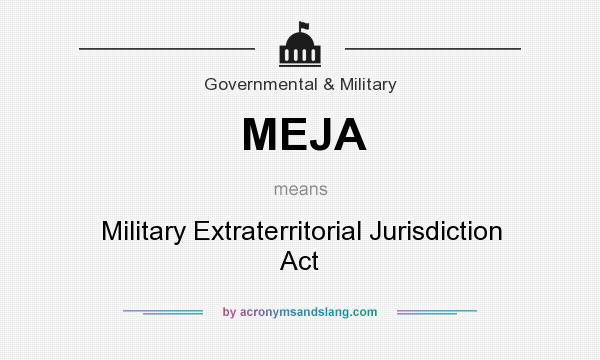 What does MEJA mean? It stands for Military Extraterritorial Jurisdiction Act