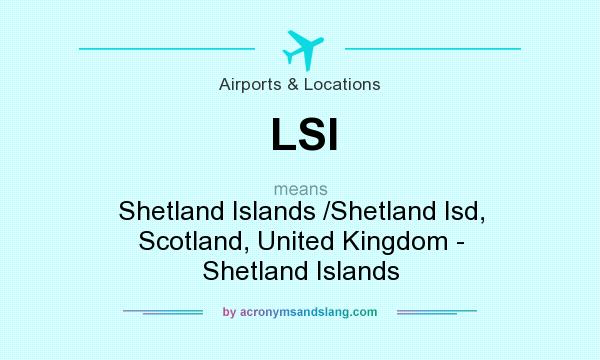 What does LSI mean? It stands for Shetland Islands /Shetland Isd, Scotland, United Kingdom - Shetland Islands