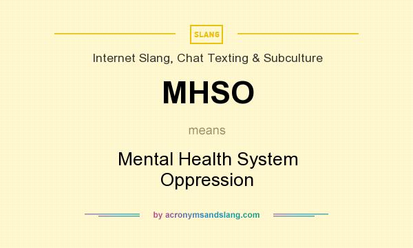 What does MHSO mean? It stands for Mental Health System Oppression