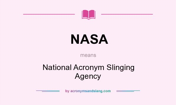 What does NASA mean? It stands for National Acronym Slinging Agency
