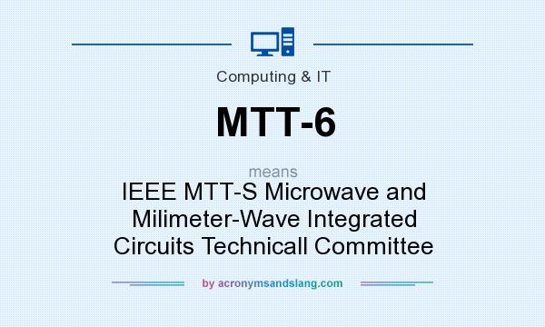 What does MTT-6 mean? It stands for IEEE MTT-S Microwave and Milimeter-Wave Integrated Circuits Technicall Committee