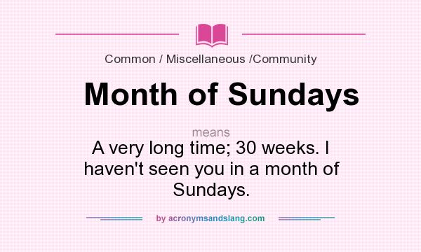 What does Month of Sundays mean? It stands for A very long time; 30 weeks. I haven`t seen you in a month of Sundays.