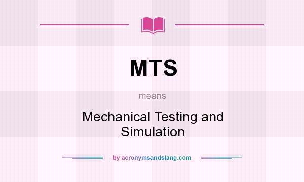 What does MTS mean? It stands for Mechanical Testing and Simulation