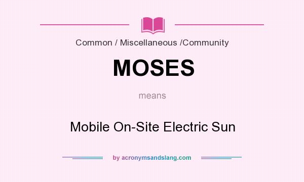 What does MOSES mean? It stands for Mobile On-Site Electric Sun