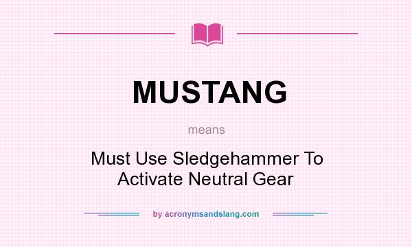 What does MUSTANG mean? It stands for Must Use Sledgehammer To Activate Neutral Gear