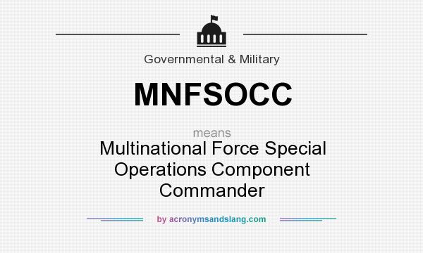 What does MNFSOCC mean? It stands for Multinational Force Special Operations Component Commander