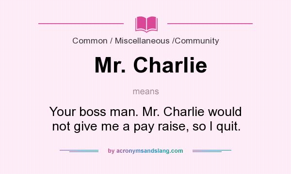 What does Mr. Charlie mean? It stands for Your boss man. Mr. Charlie would not give me a pay raise, so I quit.