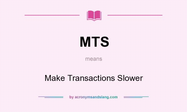 What does MTS mean? It stands for Make Transactions Slower