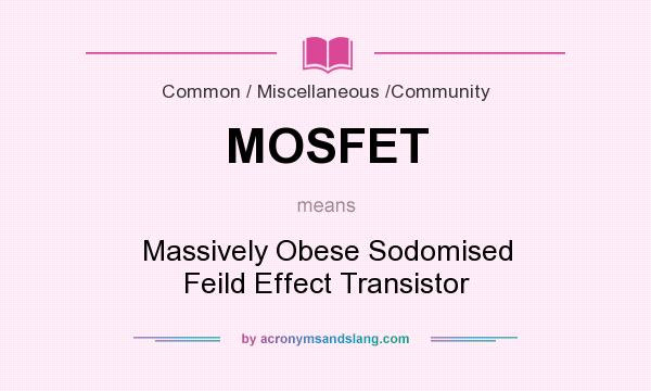What does MOSFET mean? It stands for Massively Obese Sodomised Feild Effect Transistor