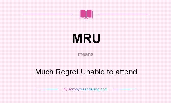 What does MRU mean? It stands for Much Regret Unable to attend