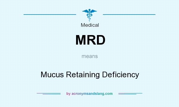 What does MRD mean? It stands for Mucus Retaining Deficiency