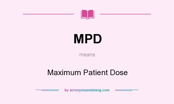 What does MPD mean? It stands for Maximum Patient Dose