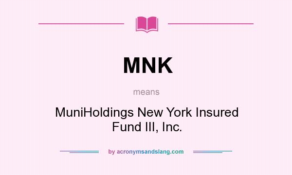What does MNK mean? It stands for MuniHoldings New York Insured Fund III, Inc.