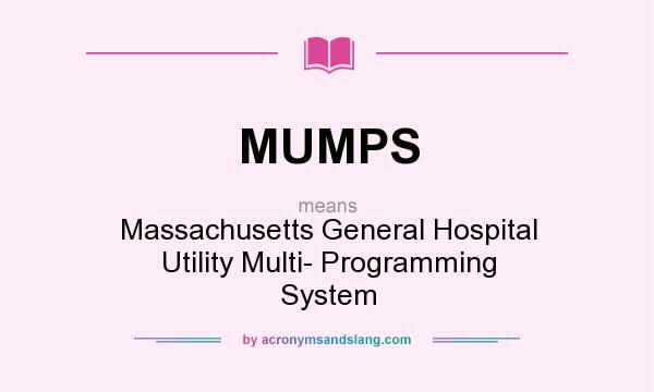 What does MUMPS mean? It stands for Massachusetts General Hospital Utility Multi- Programming System