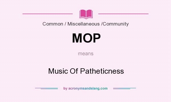 What does MOP mean? It stands for Music Of Patheticness