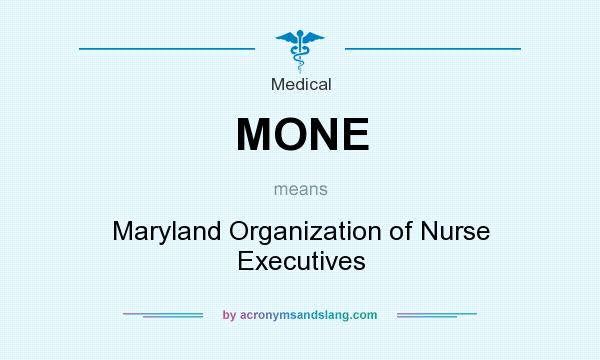 What does MONE mean? It stands for Maryland Organization of Nurse Executives
