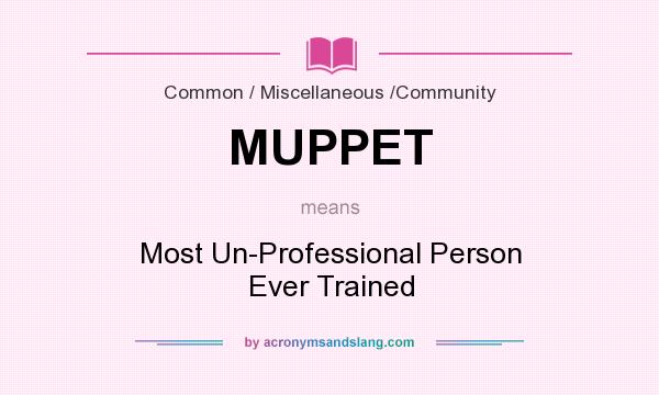 What does MUPPET mean? It stands for Most Un-Professional Person Ever Trained