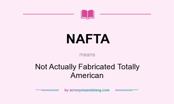 What does NAFTA mean? It stands for Not Actually Fabricated Totally American