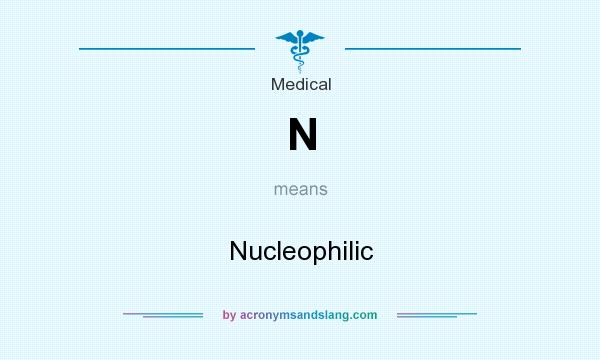 What does N mean? It stands for Nucleophilic