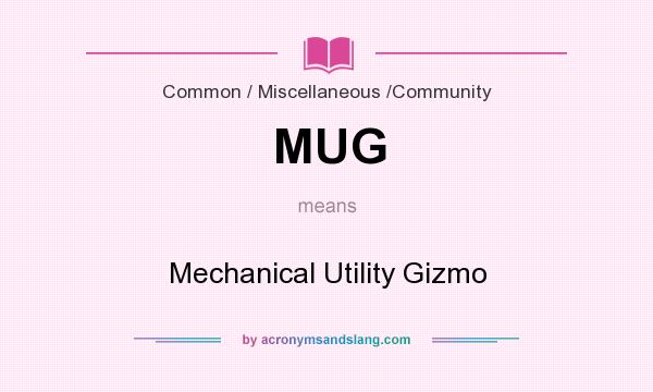 What does MUG mean? It stands for Mechanical Utility Gizmo